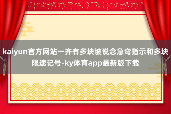 kaiyun官方网站一齐有多块坡说念急弯指示和多块限速记号-ky体育app最新版下载