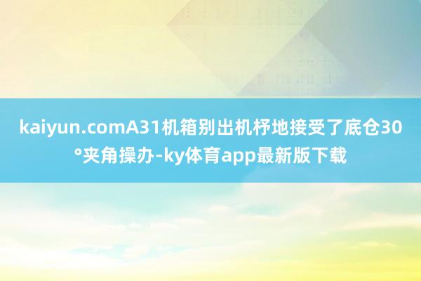 kaiyun.comA31机箱别出机杼地接受了底仓30°夹角操办-ky体育app最新版下载