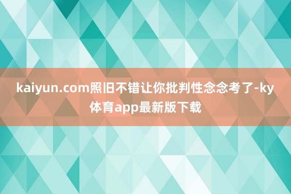 kaiyun.com照旧不错让你批判性念念考了-ky体育app最新版下载
