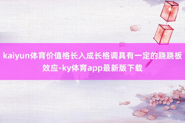 kaiyun体育价值格长入成长格调具有一定的跷跷板效应-ky体育app最新版下载