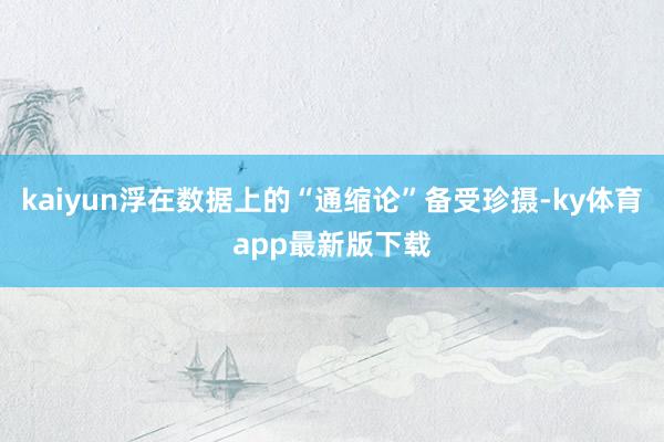 kaiyun浮在数据上的“通缩论”备受珍摄-ky体育app最新版下载
