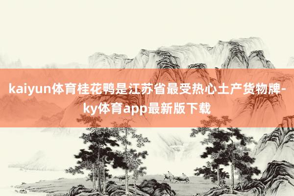 kaiyun体育桂花鸭是江苏省最受热心土产货物牌-ky体育app最新版下载