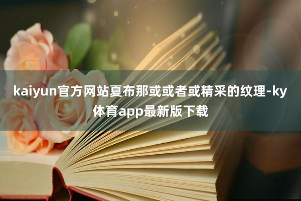 kaiyun官方网站夏布那或或者或精采的纹理-ky体育app最新版下载