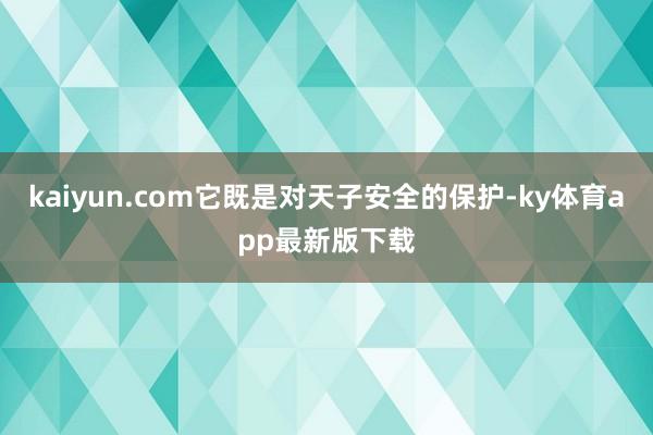 kaiyun.com它既是对天子安全的保护-ky体育app最新版下载