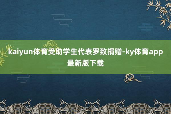 kaiyun体育受助学生代表罗致捐赠-ky体育app最新版下载
