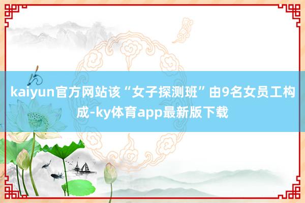 kaiyun官方网站该“女子探测班”由9名女员工构成-ky体育app最新版下载