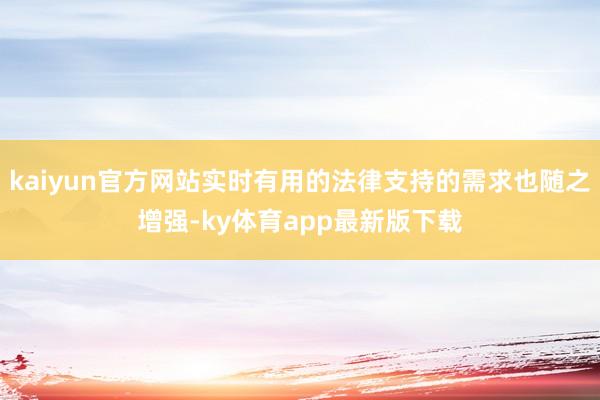 kaiyun官方网站实时有用的法律支持的需求也随之增强-ky体育app最新版下载