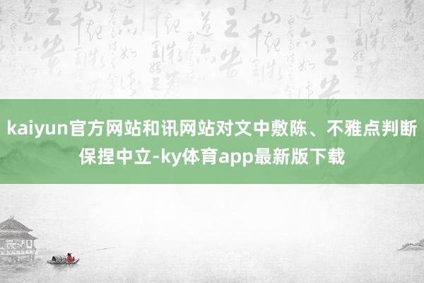 kaiyun官方网站和讯网站对文中敷陈、不雅点判断保捏中立-ky体育app最新版下载