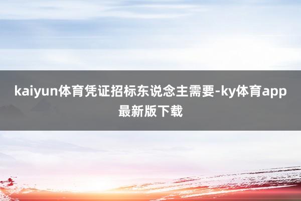 kaiyun体育凭证招标东说念主需要-ky体育app最新版下载