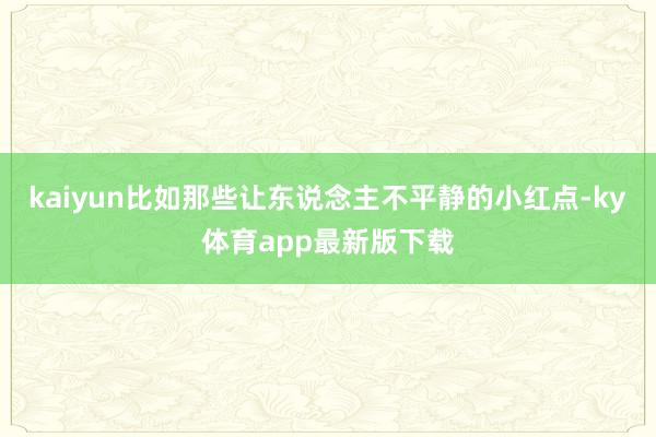 kaiyun比如那些让东说念主不平静的小红点-ky体育app最新版下载