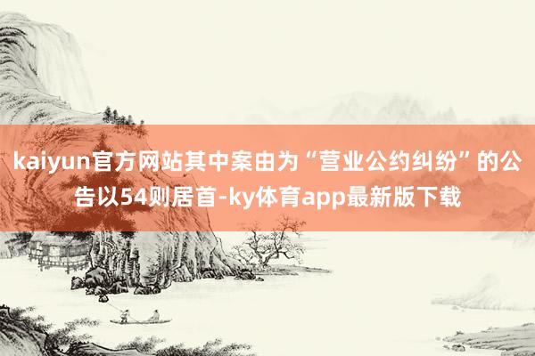 kaiyun官方网站其中案由为“营业公约纠纷”的公告以54则居首-ky体育app最新版下载