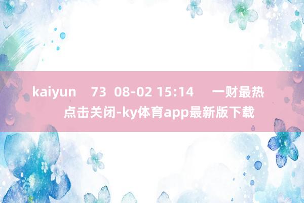 kaiyun    73  08-02 15:14     一财最热      点击关闭-ky体育app最新版下载