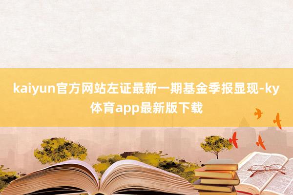 kaiyun官方网站左证最新一期基金季报显现-ky体育app最新版下载