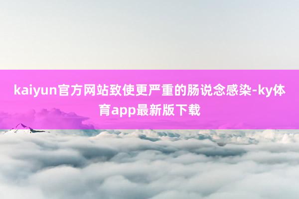 kaiyun官方网站致使更严重的肠说念感染-ky体育app最新版下载