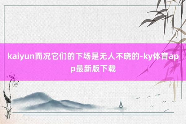 kaiyun而况它们的下场是无人不晓的-ky体育app最新版下载