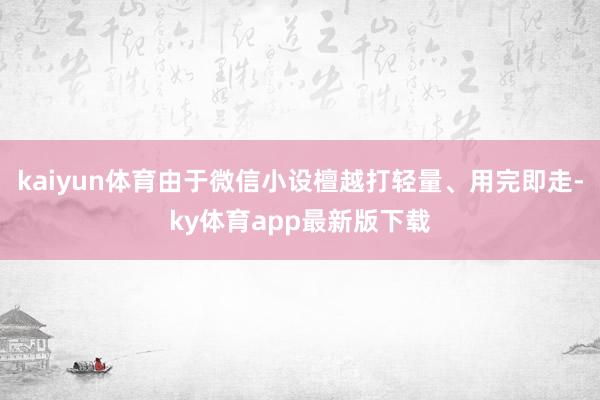 kaiyun体育由于微信小设檀越打轻量、用完即走-ky体育app最新版下载