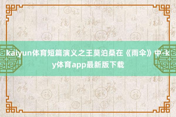 kaiyun体育　　短篇演义之王莫泊桑在《雨伞》中-ky体育app最新版下载