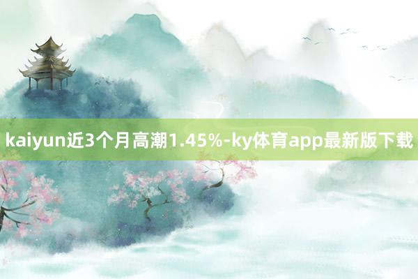 kaiyun近3个月高潮1.45%-ky体育app最新版下载