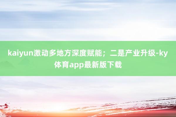 kaiyun激动多地方深度赋能；二是产业升级-ky体育app最新版下载