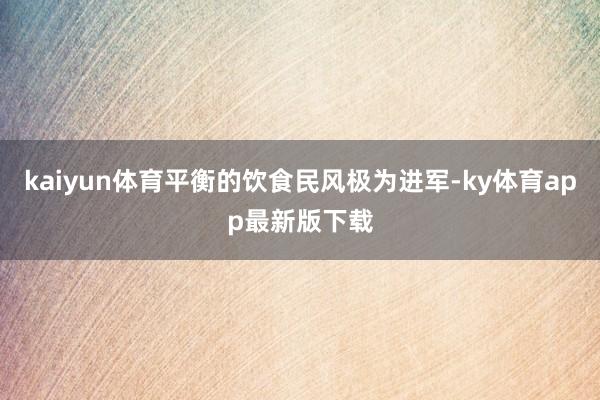 kaiyun体育平衡的饮食民风极为进军-ky体育app最新版下载
