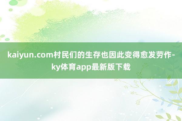 kaiyun.com村民们的生存也因此变得愈发劳作-ky体育app最新版下载