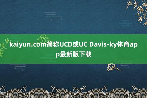 kaiyun.com简称UCD或UC Davis-ky体育app最新版下载