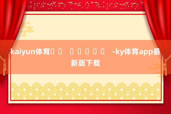 kaiyun体育		  					  -ky体育app最新版下载