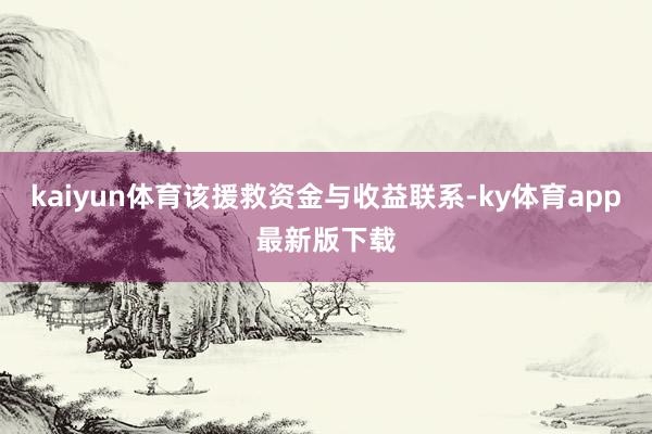 kaiyun体育该援救资金与收益联系-ky体育app最新版下载