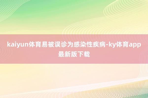 kaiyun体育易被误诊为感染性疾病-ky体育app最新版下载
