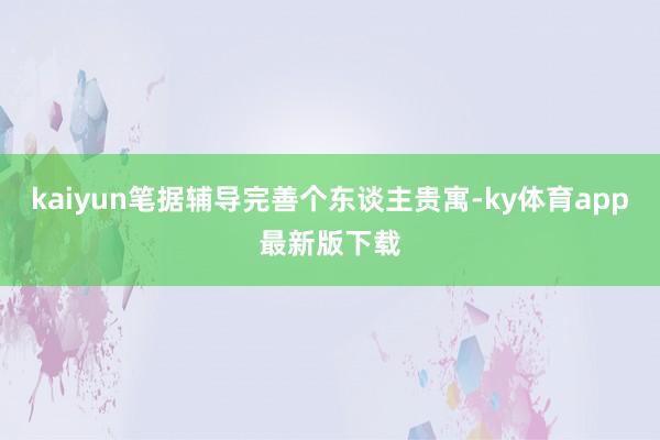 kaiyun笔据辅导完善个东谈主贵寓-ky体育app最新版下载