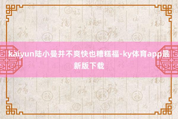 kaiyun陆小曼并不爽快也糟糕福-ky体育app最新版下载