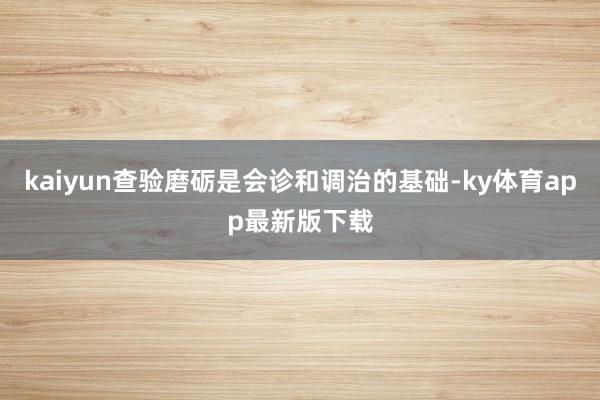 kaiyun查验磨砺是会诊和调治的基础-ky体育app最新版下载