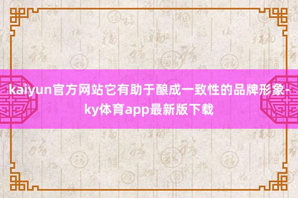 kaiyun官方网站它有助于酿成一致性的品牌形象-ky体育app最新版下载