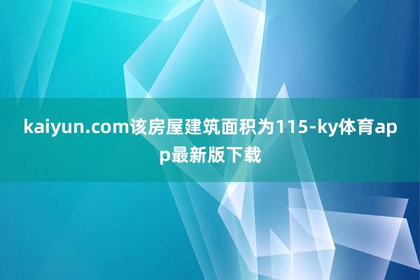 kaiyun.com该房屋建筑面积为115-ky体育app最新版下载