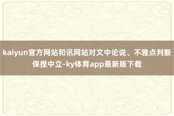 kaiyun官方网站和讯网站对文中论说、不雅点判断保捏中立-ky体育app最新版下载