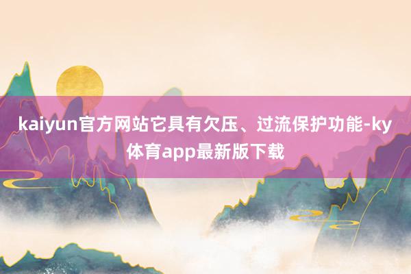 kaiyun官方网站它具有欠压、过流保护功能-ky体育app最新版下载