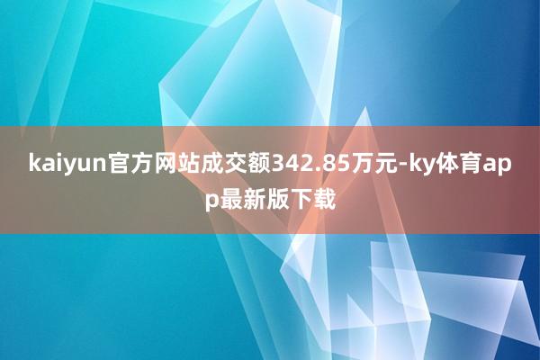 kaiyun官方网站成交额342.85万元-ky体育app最新版下载