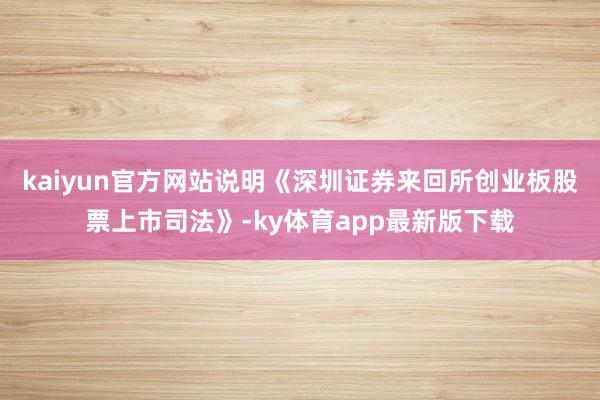 kaiyun官方网站说明《深圳证券来回所创业板股票上市司法》-ky体育app最新版下载