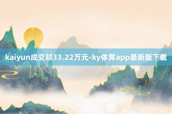 kaiyun成交额33.22万元-ky体育app最新版下载