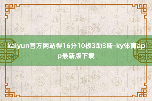 kaiyun官方网站得16分10板3助3断-ky体育app最新版下载