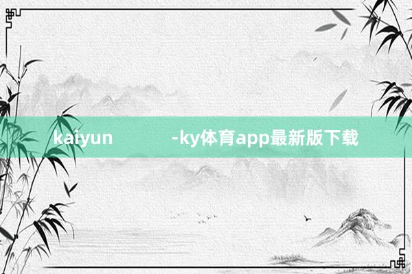 kaiyun            -ky体育app最新版下载