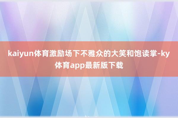 kaiyun体育激励场下不雅众的大笑和饱读掌-ky体育app最新版下载