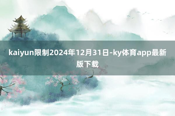 kaiyun限制2024年12月31日-ky体育app最新版下载