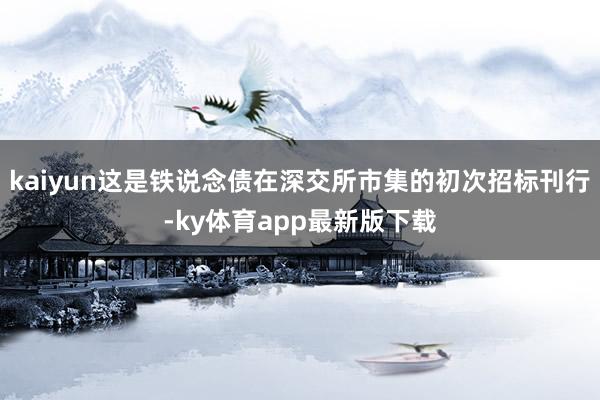 kaiyun这是铁说念债在深交所市集的初次招标刊行-ky体育app最新版下载