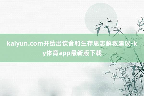 kaiyun.com并给出饮食和生存思志解救建议-ky体育app最新版下载