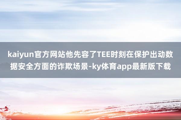 kaiyun官方网站他先容了TEE时刻在保护出动数据安全方面的诈欺场景-ky体育app最新版下载