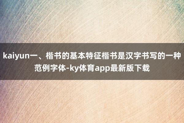 kaiyun一、楷书的基本特征楷书是汉字书写的一种范例字体-ky体育app最新版下载