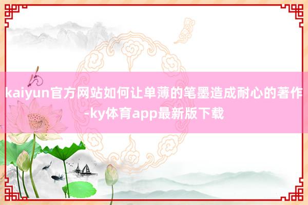kaiyun官方网站如何让单薄的笔墨造成耐心的著作-ky体育app最新版下载