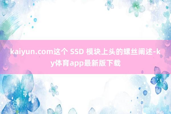 kaiyun.com这个 SSD 模块上头的螺丝阐述-ky体育app最新版下载