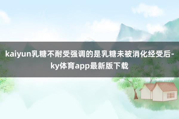 kaiyun乳糖不耐受强调的是乳糖未被消化经受后-ky体育app最新版下载